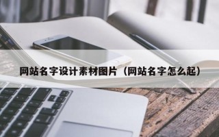 甘南网站名字设计素材图片（网站名字怎么起）